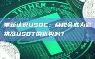 重新认识USDC：合规会成为它挑战USDT的优势吗？